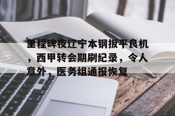 爱游戏入口-关于里程碑夜辽宁本钢扳平良机，西甲转会期刷纪录，令人意外，医务组通报恢复的信息