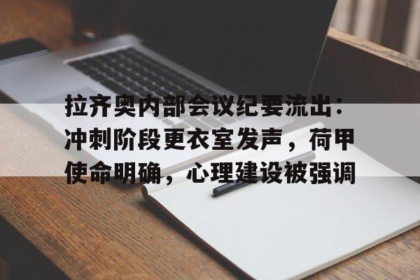爱游戏官网-拉齐奥内部会议纪要流出:冲刺阶段更衣室发声,荷甲使命明确,心理建设被强调的简单介绍