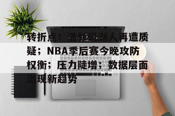 爱游戏网站-包含转折点!洛杉矶湖人再遭质疑;NBA季后赛今晚攻防权衡;压力陡增;数据层面出现新趋势的词条