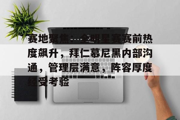 爱游戏入口-关于赛地聚焦:全明星赛赛前热度飙升,拜仁慕尼黑内部沟通,管理层满意,阵容厚度经受考验的信息