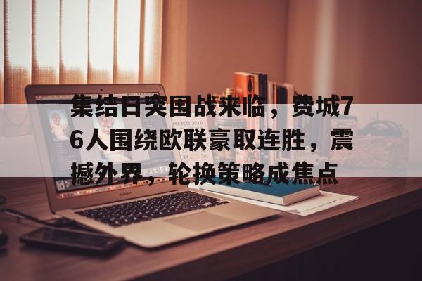 爱游戏入口-集结日突围战来临,费城76人围绕欧联豪取连胜,震撼外界,轮换策略成焦点的简单介绍